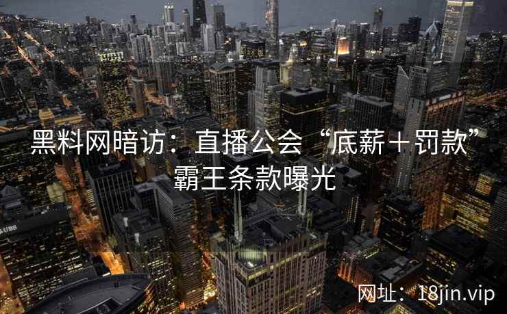 黑料网暗访：直播公会“底薪＋罚款”霸王条款曝光