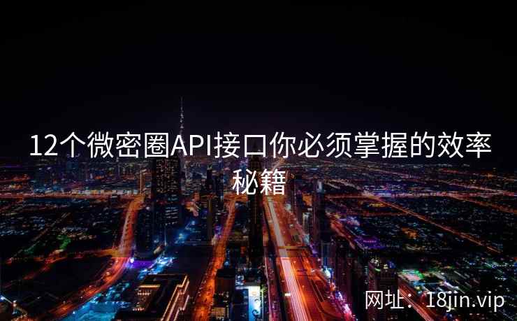 12个微密圈API接口你必须掌握的效率秘籍  第2张