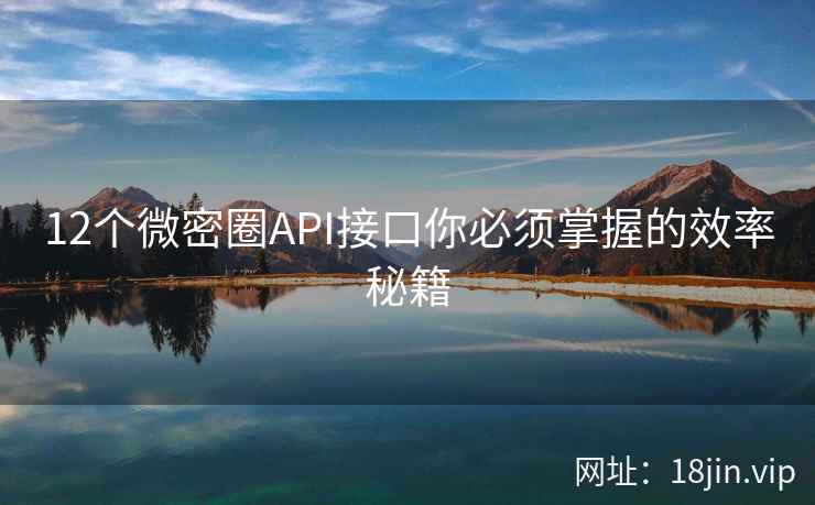 12个微密圈API接口你必须掌握的效率秘籍