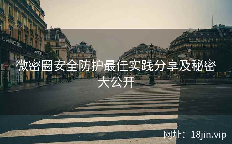 微密圈安全防护最佳实践分享及秘密大公开