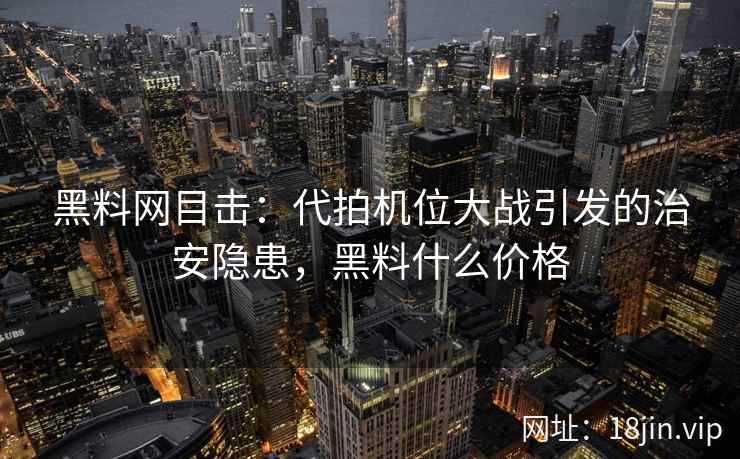 黑料网目击：代拍机位大战引发的治安隐患，黑料什么价格