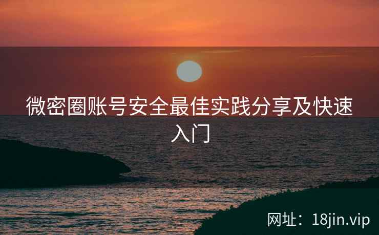 微密圈账号安全最佳实践分享及快速入门