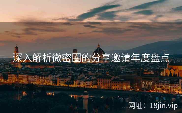 深入解析微密圈的分享邀请年度盘点