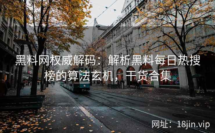 黑料网权威解码：解析黑料每日热搜榜的算法玄机，干货合集