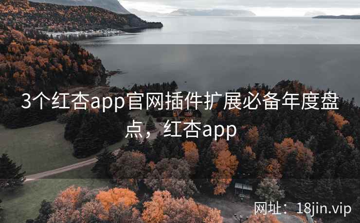 3个红杏app官网插件扩展必备年度盘点，红杏app