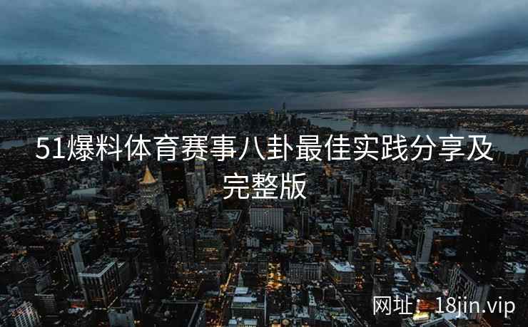 51爆料体育赛事八卦最佳实践分享及完整版