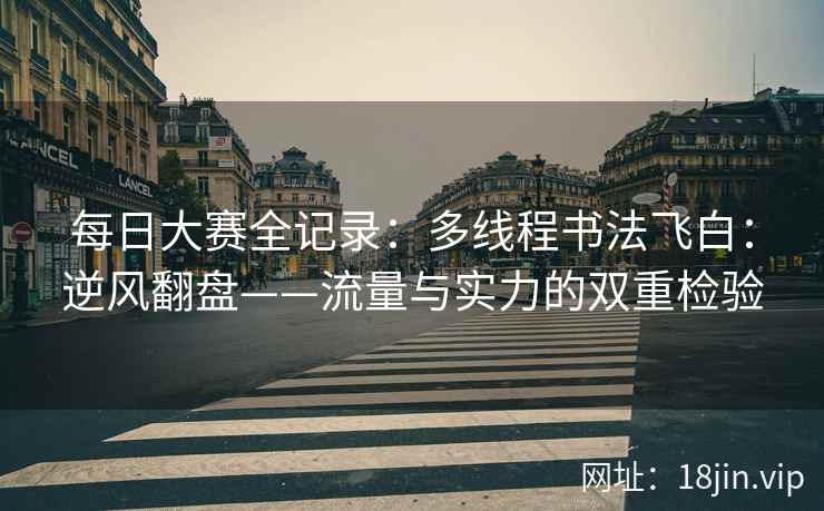 每日大赛全记录：多线程书法飞白：逆风翻盘——流量与实力的双重检验  第2张