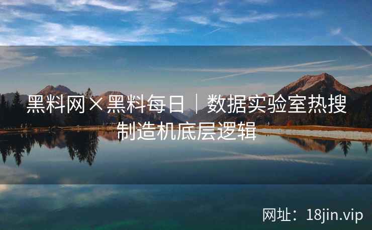 黑料网×黑料每日｜数据实验室热搜制造机底层逻辑  第2张