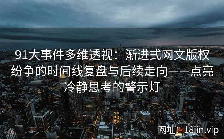 91大事件多维透视：渐进式网文版权纷争的时间线复盘与后续走向——点亮冷静思考的警示灯  第2张