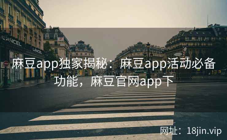 麻豆app独家揭秘：麻豆app活动必备功能，麻豆官网app下  第1张